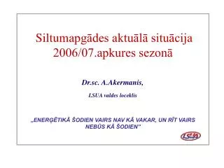 Siltum apgādes aktuālā situācija 2006/07.apkures sezonā Dr.sc. A.Akermanis, LSUA valdes loceklis