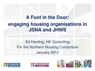 A Foot in the Door: engaging housing organisations in JSNA and JHWS Ed Harding, HK Consulting