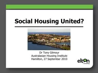 Social Housing United? Dr Tony Gilmour Australasian Housing Institute Hamilton, 27 September 2010