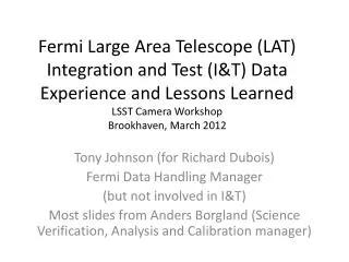 Tony Johnson (for Richard Dubois) Fermi Data Handling Manager (but not involved in I&amp;T)