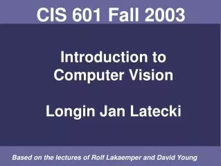CIS 601 Fall 2003 Introduction to Computer Vision Longin Jan Latecki
