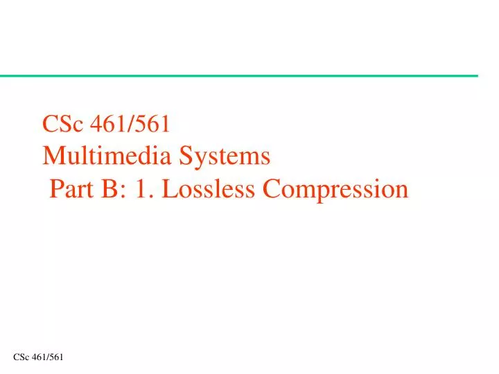 csc 461 561 multimedia systems part b 1 lossless compression