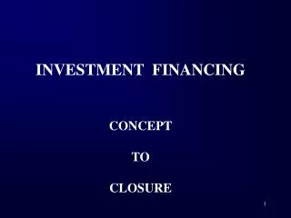 INVESTMENT FINANCING CONCEPT TO CLOSURE