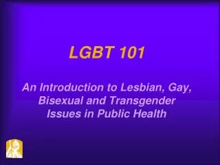 LGBT 101 An Introduction to Lesbian, Gay, Bisexual and Transgender Issues in Public Health