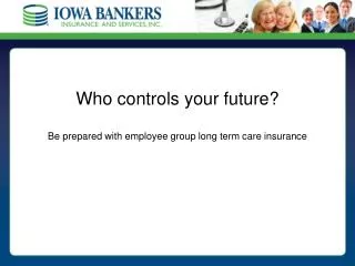 Who controls your future? Be prepared with employee group long term care insurance