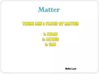 There are 3 states of matter 1. solid 2. liquid 3. gas