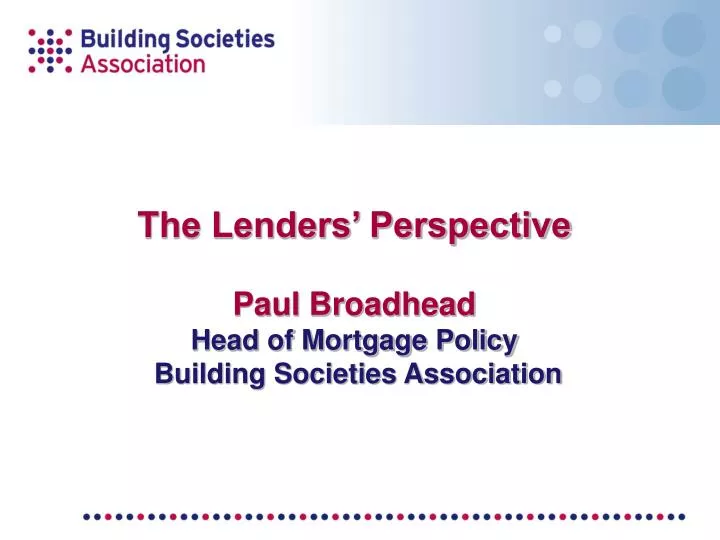 the lenders perspective paul broadhead head of mortgage policy building societies association