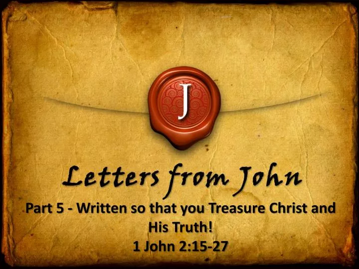 part 5 written so that you treasure christ and his truth 1 john 2 15 27