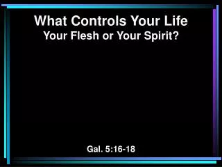 What Controls Your Life Your Flesh or Your Spirit? Gal. 5:16-18