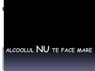 alcoolul nu te face mare