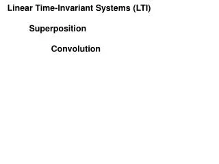 Linear Time-Invariant Systems (LTI) 	Superposition 		Convolution