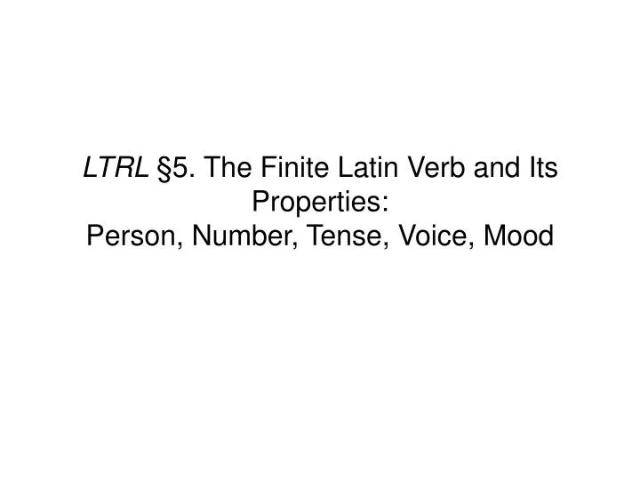 ltrl 5 the finite latin verb and its properties person number tense voice mood