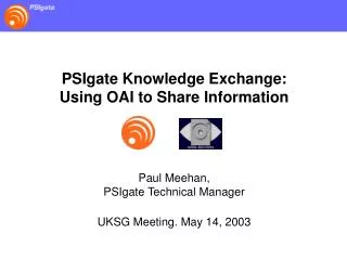 PSIgate Knowledge Exchange: Using OAI to Share Information Paul Meehan, PSIgate Technical Manager