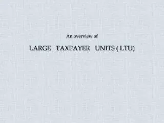 An overview of LARGE TAXPAYER UNITS ( LTU)