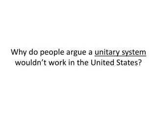 why do people argue a unitary system wouldn t work in the united states