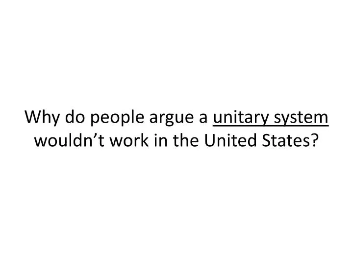 why do people argue a unitary system wouldn t work in the united states