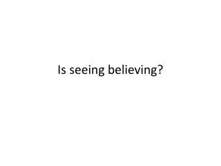 Is seeing believing?