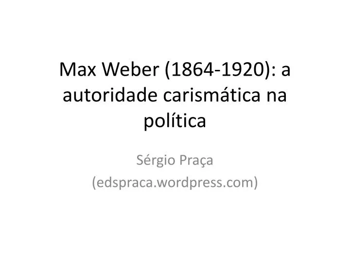 max weber 1864 1920 a autoridade carism tica na pol tica