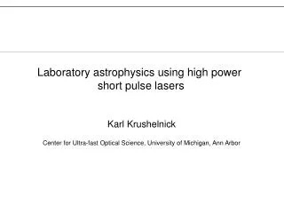 Karl Krushelnick Center for Ultra-fast Optical Science, University of Michigan, Ann Arbor
