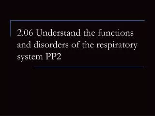 2.06 Understand the functions and disorders of the respiratory system PP2