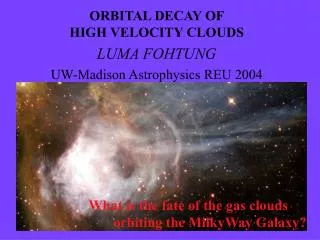 ORBITAL DECAY OF HIGH VELOCITY CLOUDS LUMA FOHTUNG UW-Madison Astrophysics REU 2004