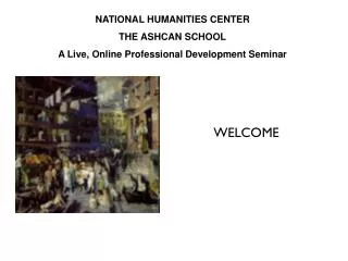 NATIONAL HUMANITIES CENTER THE ASHCAN SCHOOL A Live, Online Professional Development Seminar