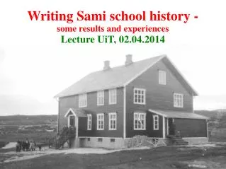 Writing Sami school history - some results and experiences Lecture UiT, 02.04.2014