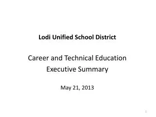 Lodi Unified School District Career and Technical Education Executive Summary May 21, 2013