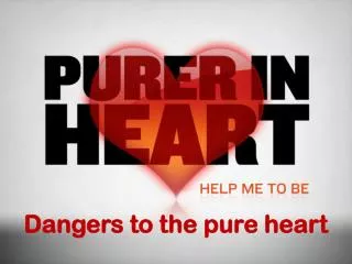 Dangers to the pure heart