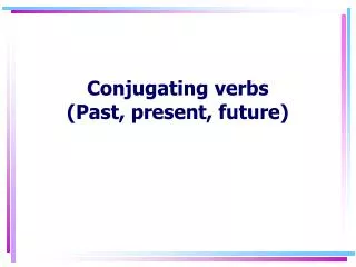 Conjugating verbs (Past, present, future)