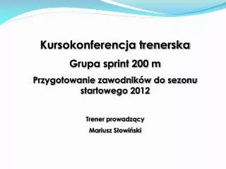 Kursokonferencja trenerska Grupa sprint 200 m Przygotowanie zawodników do sezonu startowego 2012