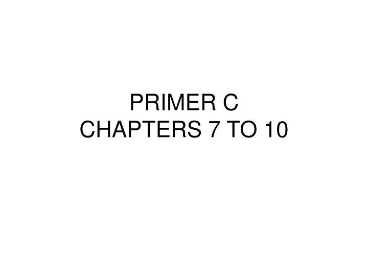 primer c chapters 7 to 10