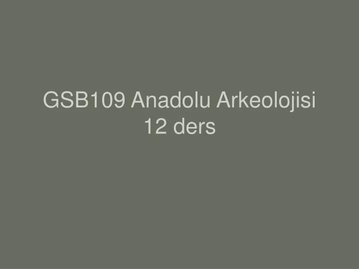 gsb109 anadolu arkeolojisi 12 ders