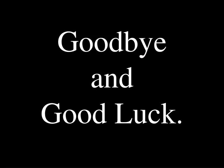 goodbye and good luck