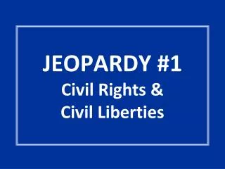 JEOPARDY #1 Civil Rights &amp; Civil Liberties