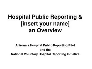 Hospital Public Reporting &amp; [insert your name] an Overview