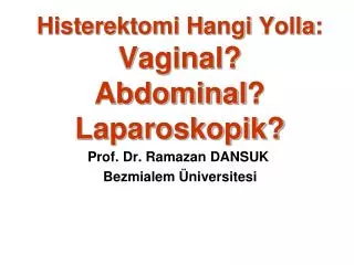 Histerektomi H angi Y olla : Vaginal ? Abdominal ? Laparoskopik?