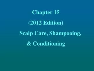 Chapter 15 (2012 Edition) 	Scalp Care, Shampooing, &amp; Conditioning