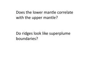 Does the lower mantle correlate with the upper mantle? Do ridges look like superplume boundaries?