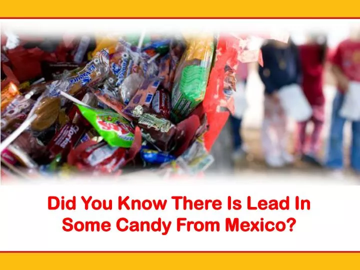 did you know there is lead in some candy from mexico