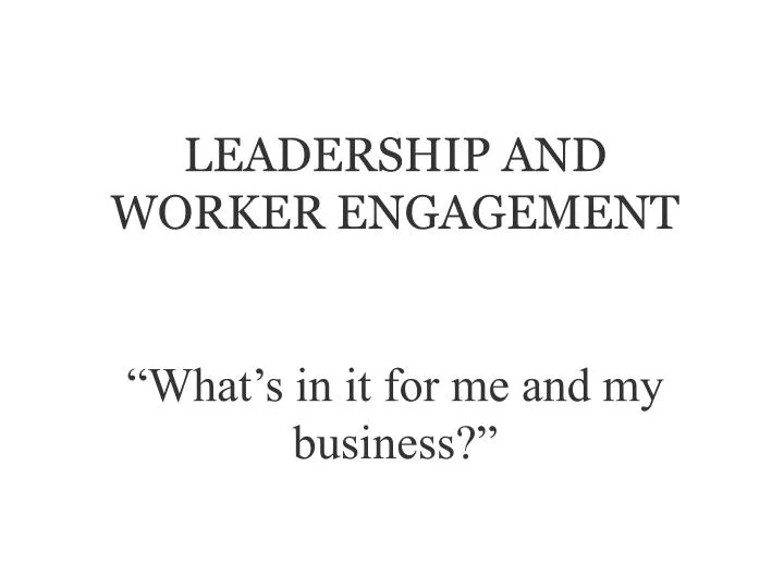 leadership and worker engagement what s in it for me and my business