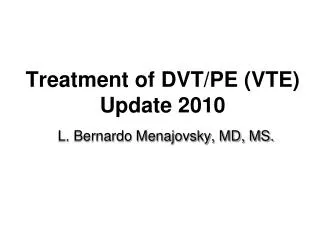 Treatment of DVT/PE (VTE) Update 2010 L. Bernardo Menajovsky, MD, MS.