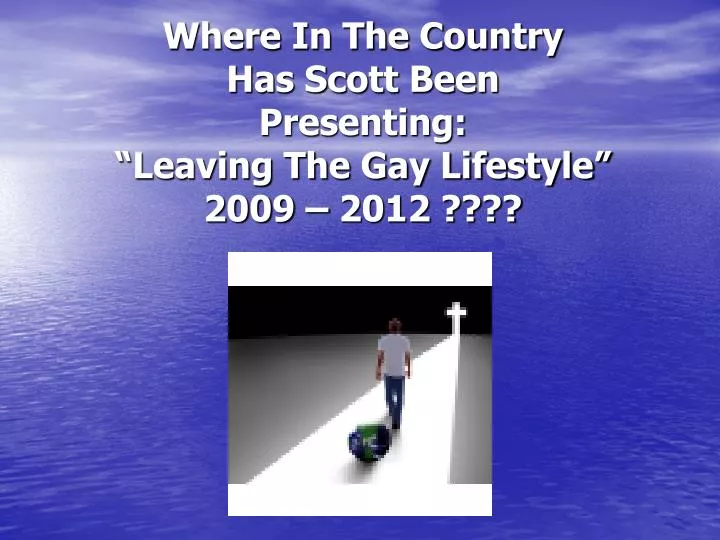 where in the country has scott been presenting leaving the gay lifestyle 2009 2012
