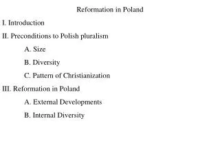 Reformation in Poland I. Introduction II. Preconditions to Polish pluralism 	A. Size 	B. Diversity