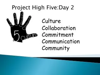 Project High Five:Day 2 Culture 			Collaboration 			Commitment 			Communication 			Community