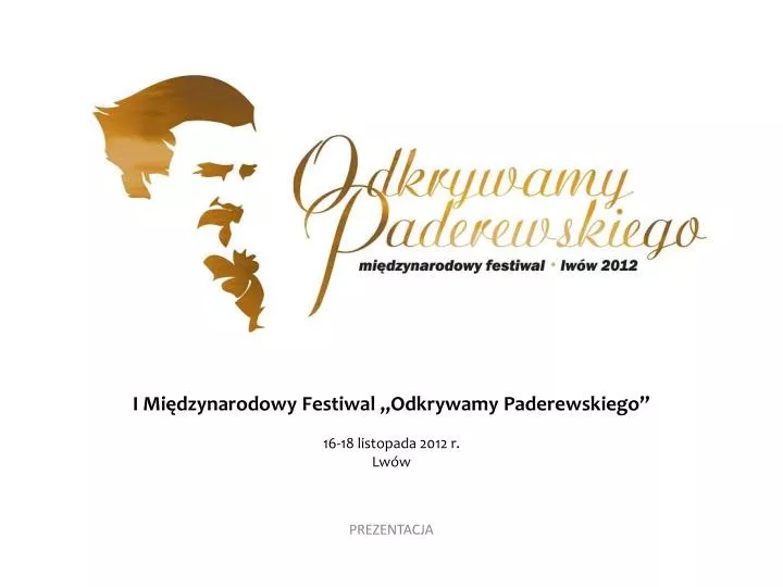 i mi dzynarodowy festiwal odkrywamy paderewskiego 16 18 listopada 2012 r l w w p rezentacja