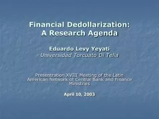 Financial Dedollarization: A Research Agenda Eduardo Levy Yeyati Universidad Torcuato Di Tella