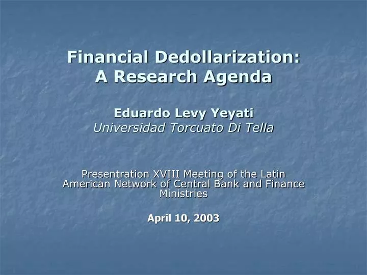 financial dedollarization a research agenda eduardo levy yeyati universidad torcuato di tella