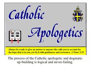 The process of the Catholic apologetic and dogmatic up-building is logical and never-failing.