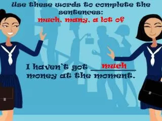 Use these words to complete the sentences : much , many , a lot of